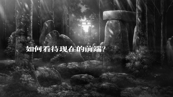 如何看待现在的前端？