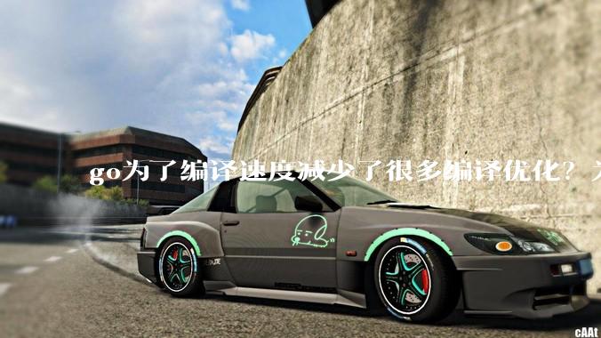 go为了编译速度减少了很多编译优化？为什么不能提供优化编译模式来提升运行效率？是太懒还是另有隐情？