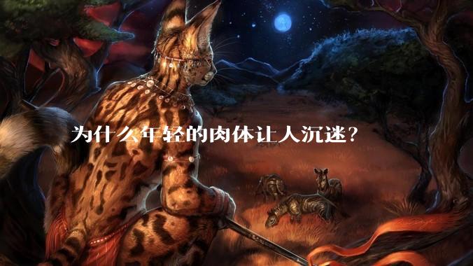 为什么年轻的肉体让人沉迷？