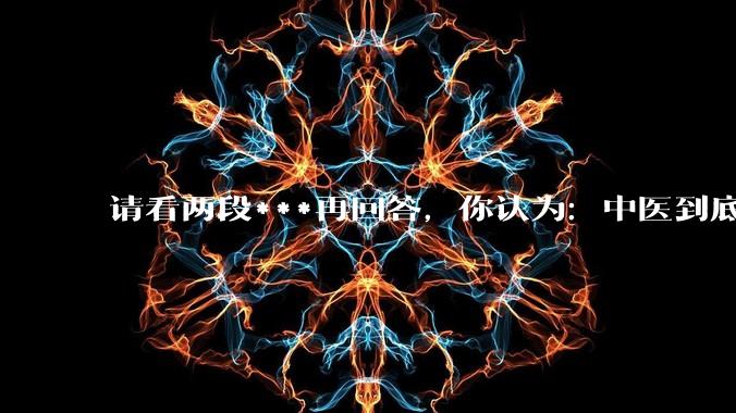请看两段***再回答，你认为：中医到底是不是科学，何以见得？