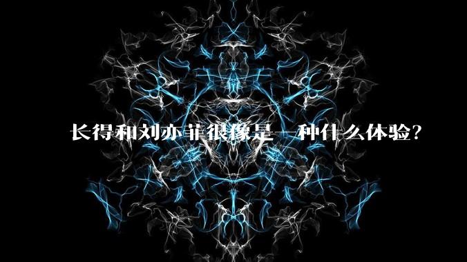 长得和刘亦菲很像是一种什么体验？