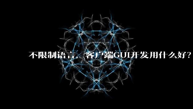 不限制语言，客户端GUI开发用什么好？