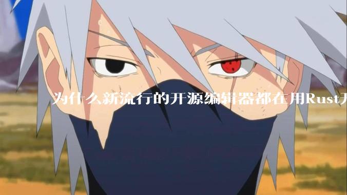 为什么新流行的开源编辑器都在用Rust开发？
