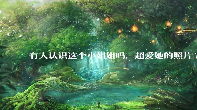 有人认识这个小姐姐吗，超爱她的照片?