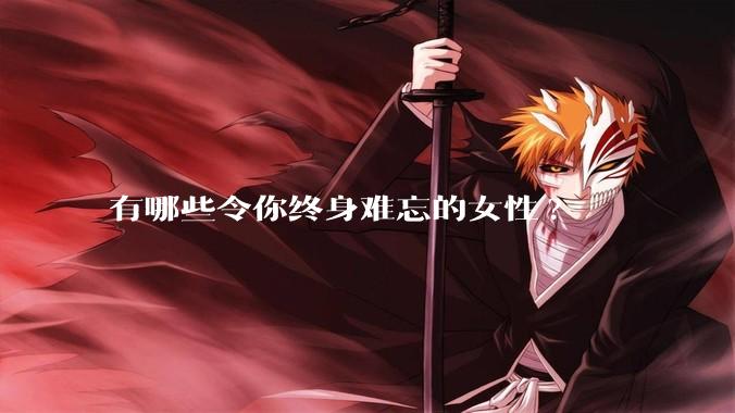 有哪些令你终身难忘的女性?