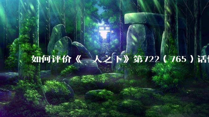 如何评价《一人之下》第722（765）话情报？