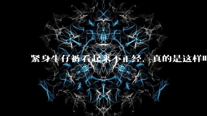 紧身牛仔裤看起来不正经，真的是这样吗？