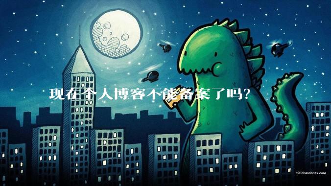 现在个人博客不能备案了吗？