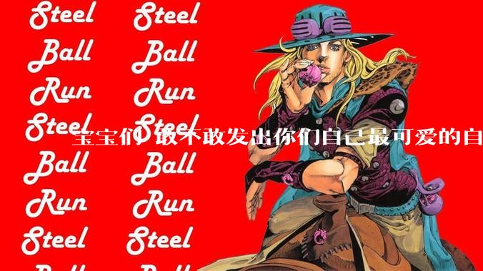 宝宝们 敢不敢发出你们自己最可爱的自拍照?