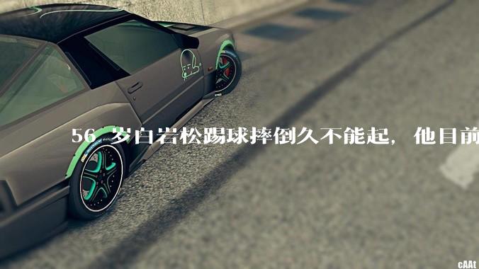 56 岁白岩松踢球摔倒久不能起，他目前情况如何？踢球时需要注意什么？