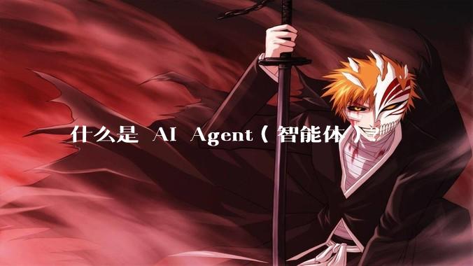 什么是 AI Agent（智能体）？