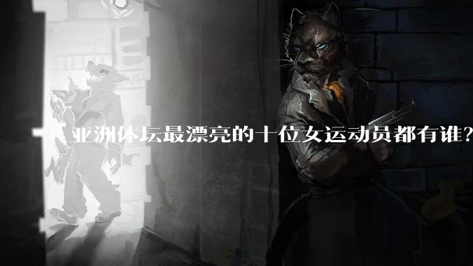 亚洲体坛最漂亮的十位女运动员都有谁？