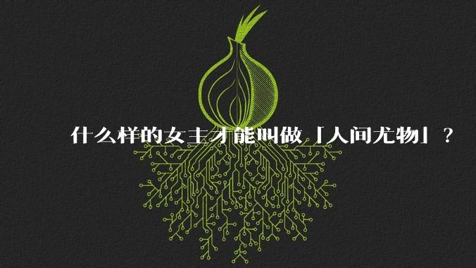 什么样的女主才能叫做「人间尤物」？