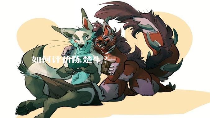 如何评价陈楚生？