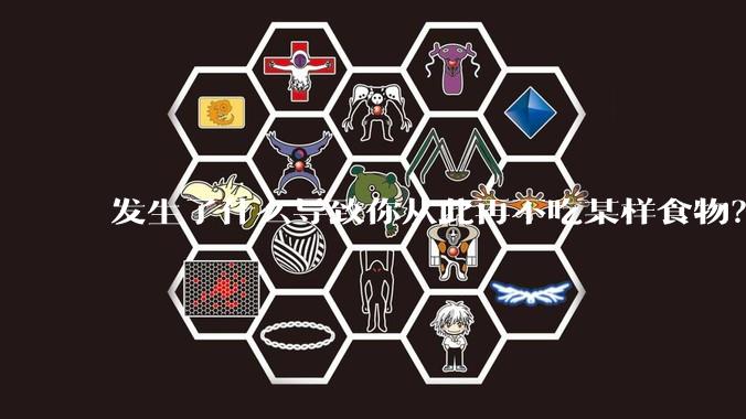 发生了什么导致你从此再不吃某样食物？