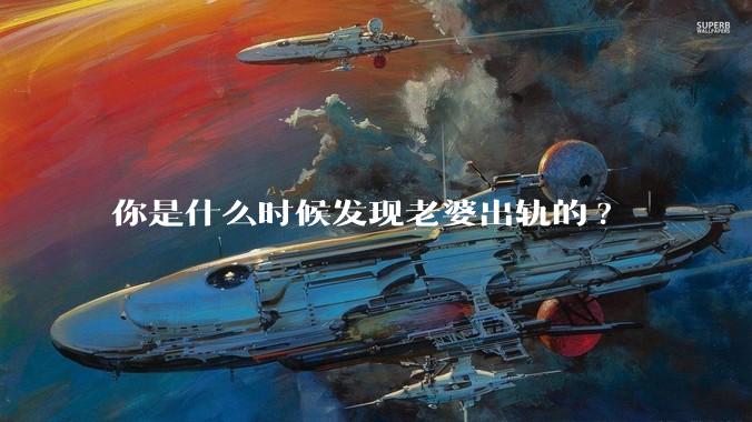 你是什么时候发现老婆出轨的?