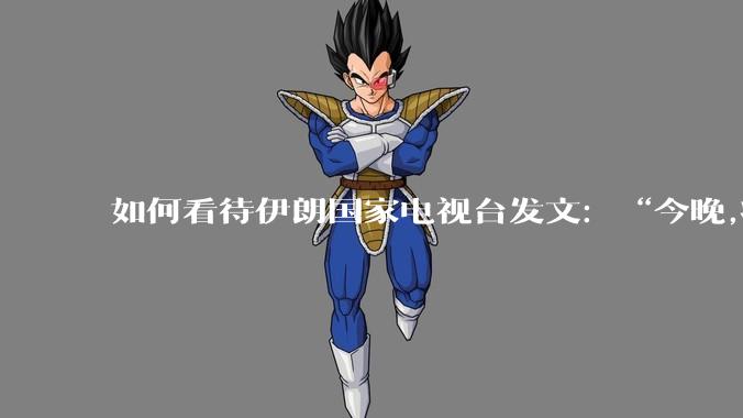 如何看待伊朗国家电视台发文：“今晚,将会发生一件大事,让世界铭记几个世纪。”？