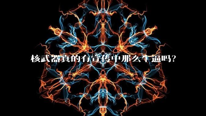 核武器真的有宣传中那么牛逼吗？