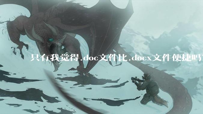 只有我觉得.doc文件比.docx文件便捷吗？