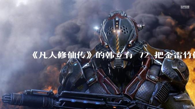《凡人修仙传》的韩立有 72 把金雷竹做的剑，其他人看见了不觉得奇怪吗？