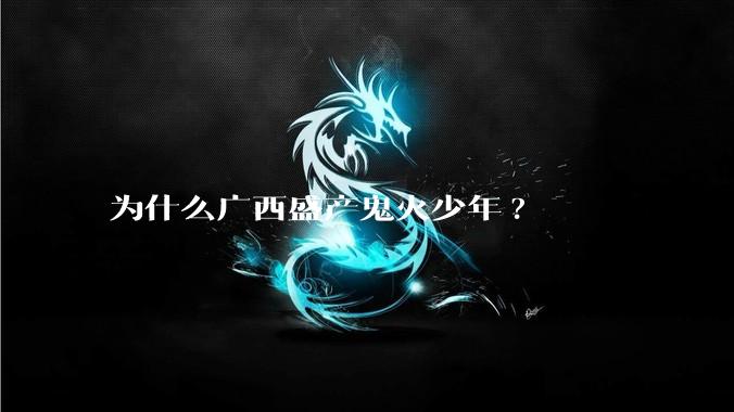 为什么广西盛产鬼火少年?