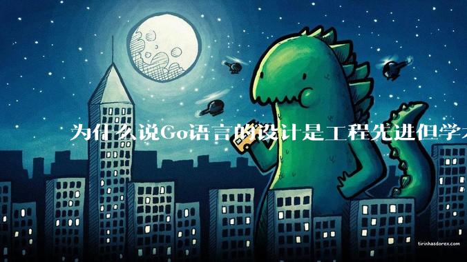 为什么说Go语言的设计是工程先进但学术落后?