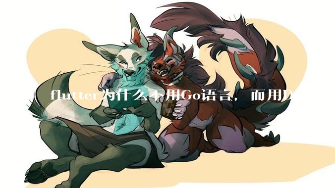 flutter为什么不用Go语言，而用Dart?