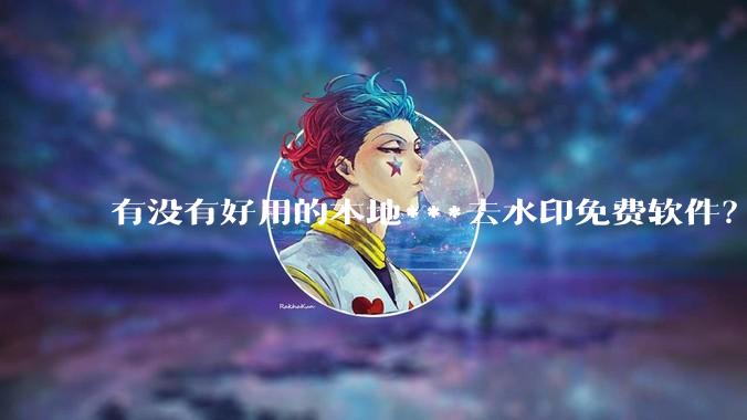 有没有好用的本地***去水印免费软件？
