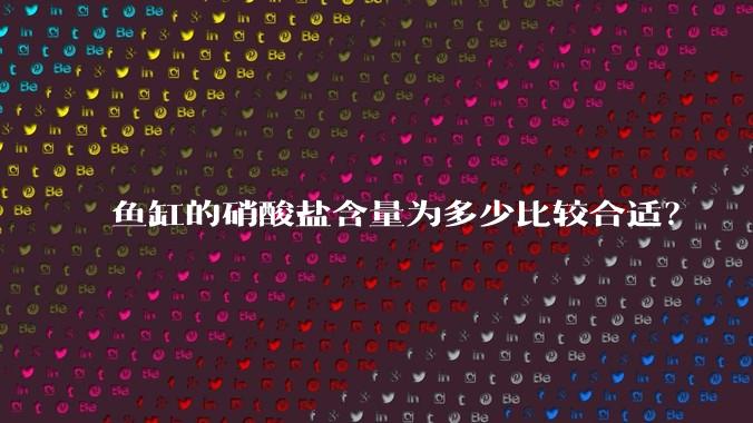 鱼缸的硝酸盐含量为多少比较合适？