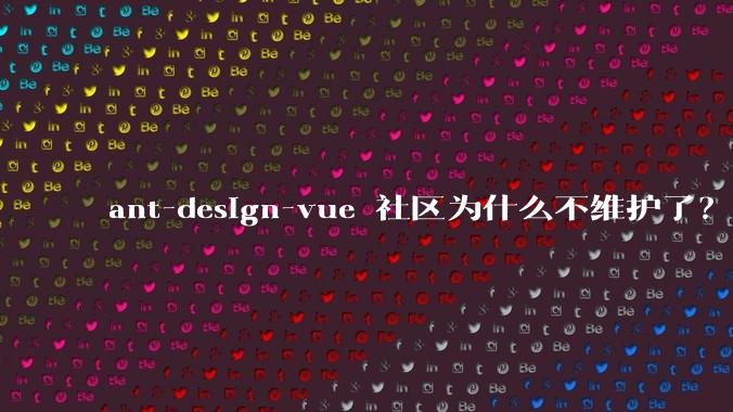 ant-design-vue 社区为什么不维护了？