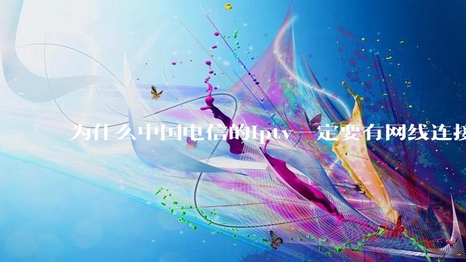 为什么中国电信的iptv一定要有网线连接！？