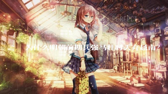 为什么明朝前期兵强马壮时丢弃越南？