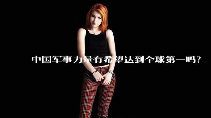 中国军事力量有希望达到全球第一吗？